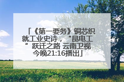 《第一要务》铜芯织就工业史诗，“昆电工”跃迁之路 云南卫视今晚21:16播出