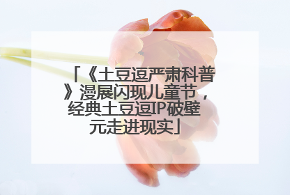 《土豆逗严肃科普》漫展闪现儿童节，经典土豆逗IP破壁元走进现实