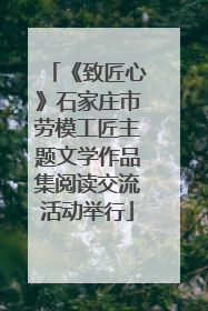 《致匠心》石家庄市劳模工匠主题文学作品集阅读交流活动举行