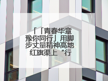 「青春华章 豫你同行」用脚步丈量精神高地 红旗渠上“行走的思政课”