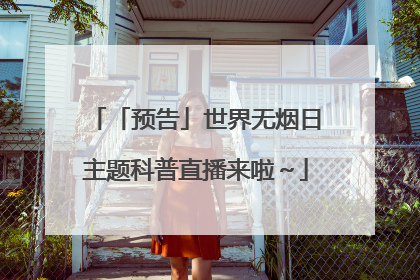 「预告」世界无烟日主题科普直播来啦～