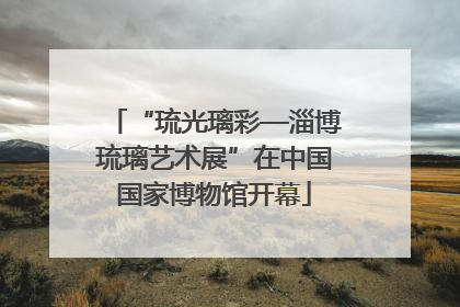 “琉光璃彩—淄博琉璃艺术展”在中国国家博物馆开幕