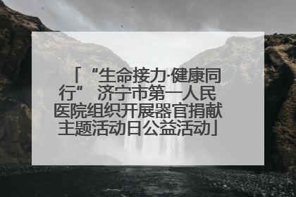 “生命接力·健康同行” 济宁市第一人民医院组织开展器官捐献主题活动日公益活动