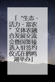 “生态・活力・富农”文体农融合发展交流会暨国鉴臻选入驻签约仪式在鹤鸣湖举办