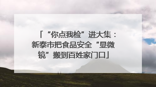 “你点我检”进大集：新泰市把食品安全“显微镜”搬到百姓家门口