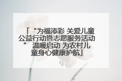 “为福添彩 关爱儿童公益行动暨志愿服务活动” 温暖启动 为农村儿童身心健康护航