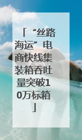 “丝路海运”电商快线集装箱吞吐量突破10万标箱