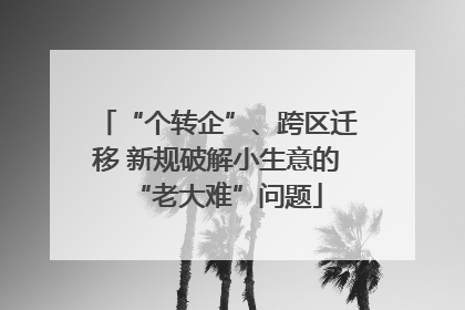 “个转企”、跨区迁移 新规破解小生意的“老大难”问题