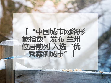 “中国城市网络形象指数”发布 兰州位居前列 入选“优秀案例城市”