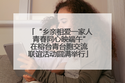 “乡亲相爱一家人 青春同心映端午” 在榕台青台胞交流联谊活动圆满举行