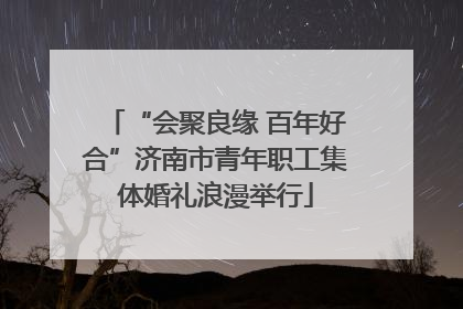 “会聚良缘 百年好合”济南市青年职工集体婚礼浪漫举行