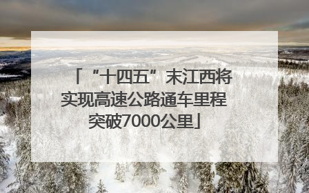 “十四五”末江西将实现高速公路通车里程突破7000公里