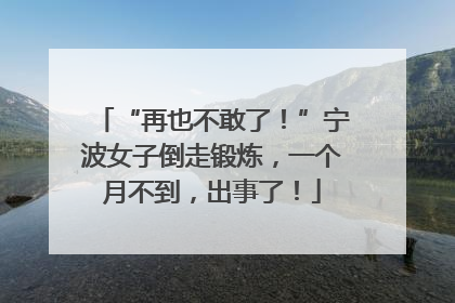 “再也不敢了！”宁波女子倒走锻炼，一个月不到，出事了！