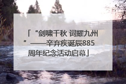 “剑啸千秋 词耀九州”——辛弃疾诞辰885周年纪念活动启幕