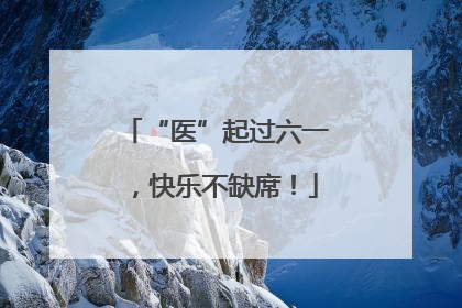 “医”起过六一，快乐不缺席！