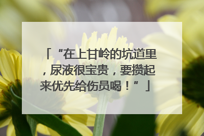 “在上甘岭的坑道里，尿液很宝贵，要攒起来优先给伤员喝！”