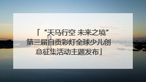 “天马行空 未来之境”第三届自贡彩灯全球少儿创意征集活动主题发布