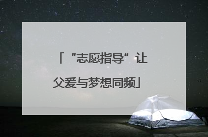 “志愿指导”让父爱与梦想同频