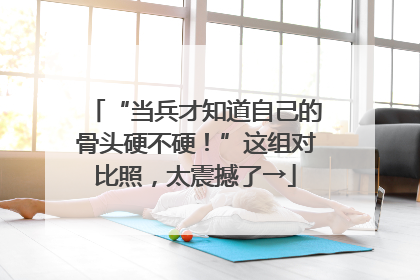 “当兵才知道自己的骨头硬不硬！”这组对比照，太震撼了→
