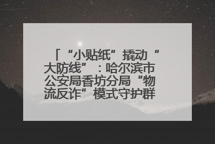 “小贴纸”撬动“大防线”：哈尔滨市公安局香坊分局“物流反诈”模式守护群众“钱袋子”