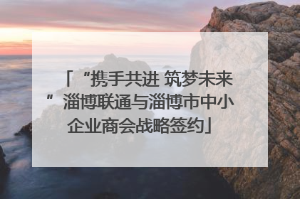 “携手共进 筑梦未来”淄博联通与淄博市中小企业商会战略签约