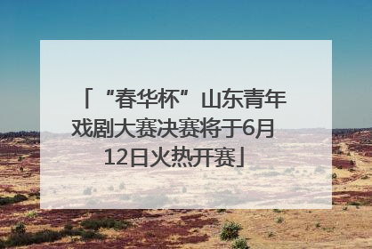 “春华杯”山东青年戏剧大赛决赛将于6月12日火热开赛