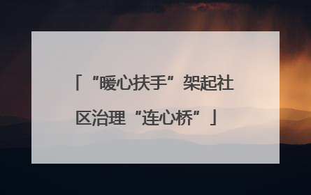 “暖心扶手”架起社区治理“连心桥”