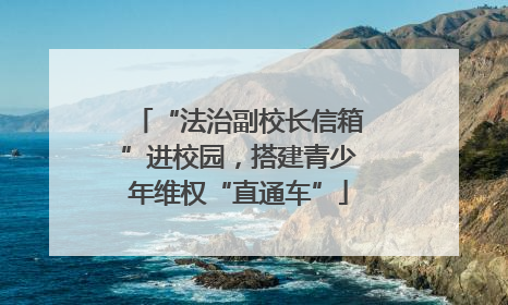 “法治副校长信箱”进校园，搭建青少年维权“直通车”