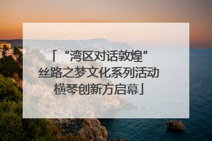 “湾区对话敦煌” 丝路之梦文化系列活动横琴创新方启幕