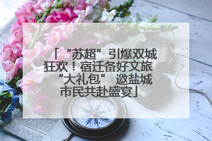 “苏超”引爆双城狂欢！宿迁备好文旅“大礼包” 邀盐城市民共赴盛宴
