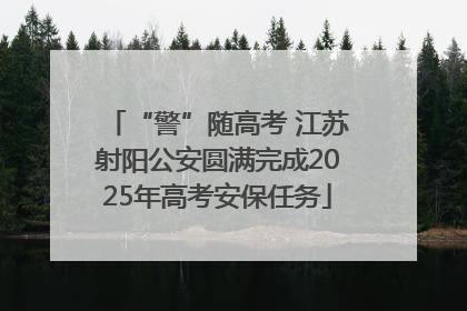 “警”随高考 江苏射阳公安圆满完成2025年高考安保任务