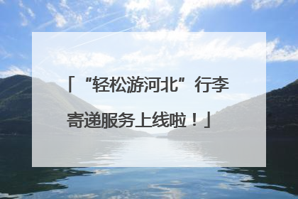 “轻松游河北”行李寄递服务上线啦！
