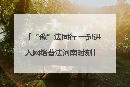 “豫”法同行 一起进入网络普法河南时刻