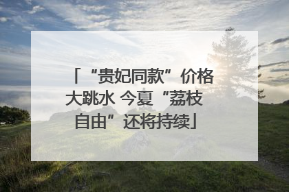 “贵妃同款”价格大跳水 今夏“荔枝自由”还将持续