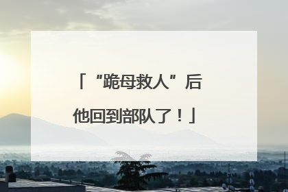 “跪母救人”后 他回到部队了！