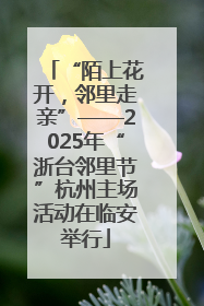 “陌上花开，邻里走亲”——2025年“浙台邻里节”杭州主场活动在临安举行