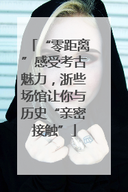 “零距离”感受考古魅力，浙些场馆让你与历史“亲密接触”
