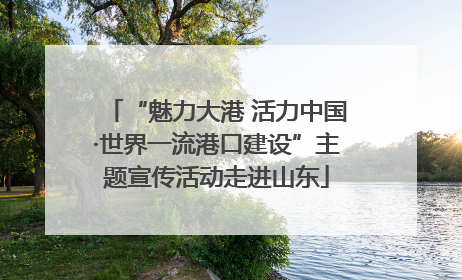 “魅力大港 活力中国·世界一流港口建设”主题宣传活动走进山东