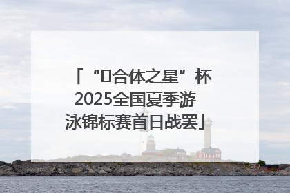 “﻿合体之星”杯2025全国夏季游泳锦标赛首日战罢