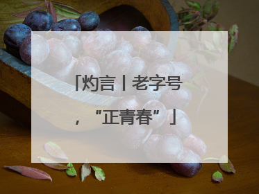 灼言丨老字号，“正青春”