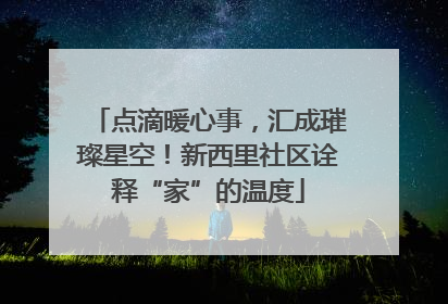 点滴暖心事，汇成璀璨星空！新西里社区诠释“家”的温度