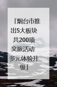 烟台市推出5大板块共200项文旅活动 多元体验升级