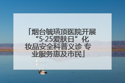 烟台毓璜顶医院开展“5·25爱肤日”化妆品安全科普义诊 专业服务惠及市民
