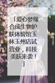 爱心梦缘合成生物护肤体验馆玉林玉州店试营业，科技美肤来袭！
