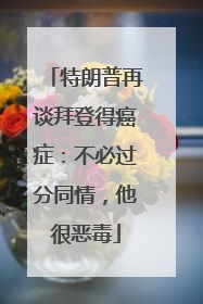 特朗普再谈拜登得癌症：不必过分同情，他很恶毒