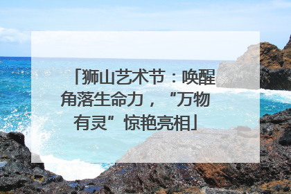 狮山艺术节：唤醒角落生命力，“万物有灵”惊艳亮相