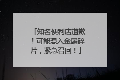 知名便利店道歉！可能混入金属碎片，紧急召回！