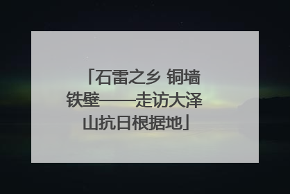 石雷之乡 铜墙铁壁——走访大泽山抗日根据地