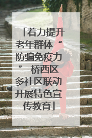 着力提升老年群体“防骗免疫力” 桥西区多社区联动开展特色宣传教育