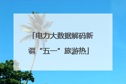 电力大数据解码新疆“五一”旅游热